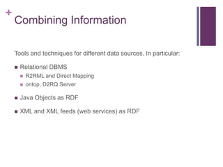 +

Combining Information
Tools and techniques for different data sources. In particular:


Relational DBMS


R2RML and D...
