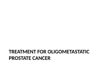 TREATMENT FOR OLIGOMETASTATIC
PROSTATE CANCER
 