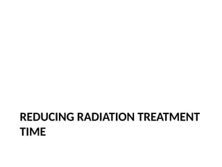 REDUCING RADIATION TREATMENT
TIME
 