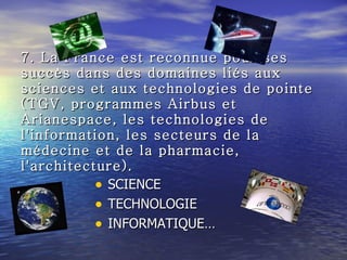 7. La France est reconnue pour ses succès dans des domaines liés aux sciences et aux technologies de pointe (TGV, programmes Airbus et Arianespace, les technologies de l'information, les secteurs de la médecine et de la pharmacie, l'architecture). ,[object Object],[object Object],[object Object]