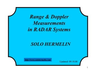 1
Range & Doppler
Measurements
in RADAR Systems
SOLO HERMELIN
Updated: 09.10.08
http://www.solohermelin.com
 