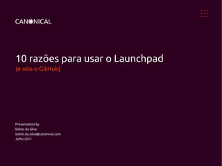 10 razões para usar o Launchpad
(e não o GitHub)




Presentation by
Sidnei da Silva
sidnei.da.silva@canonical.com
Julho 2011
 