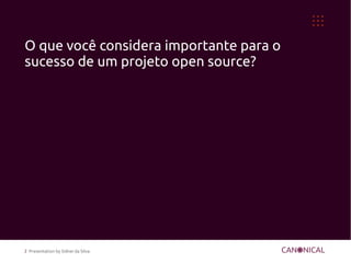 O que você considera importante para o
sucesso de um projeto open source?




2 Presentation by Sidnei da Silva
 
