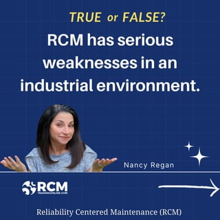 Nancy Regan
RCM has serious
RCM has serious
weaknesses in an
weaknesses in an
industrial environment.
industrial environment.
TRUE FALSE?
or
 