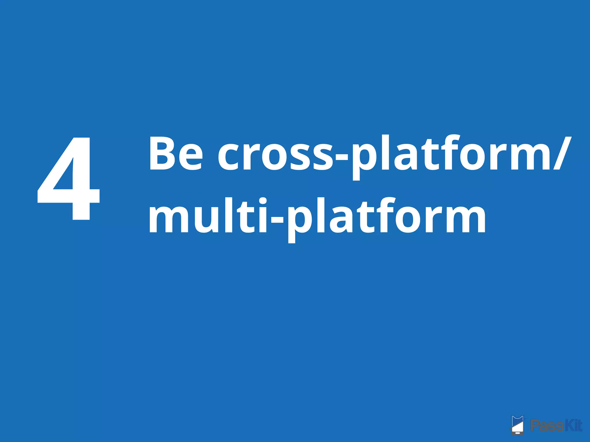 Be cross-platform/
multi-platform4
 