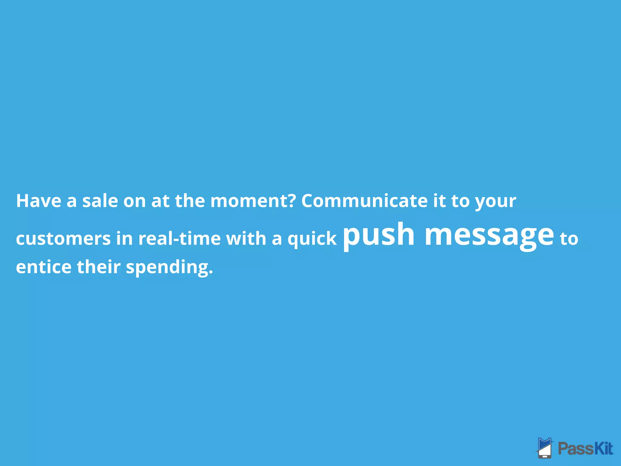 Have a sale on at the moment? Communicate it to your
customers in real-time with a quick push message to
entice their spending.
 