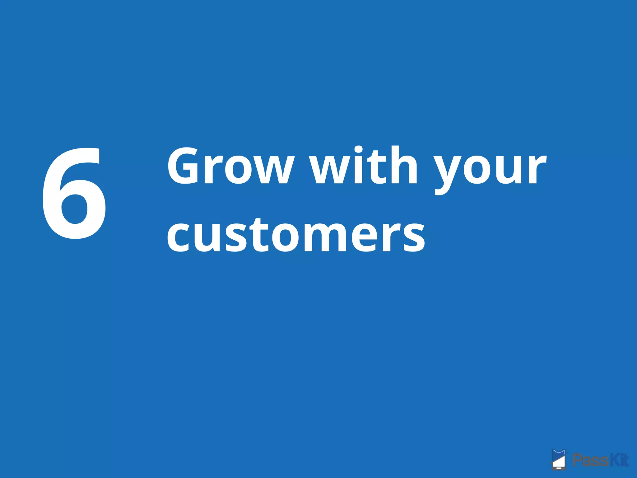 Grow with your
customers6
 