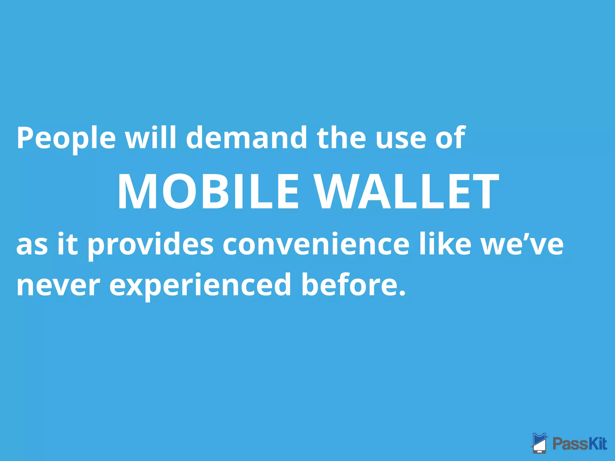 People will demand the use of
MOBILE WALLET
as it provides convenience like we’ve
never experienced before.
 