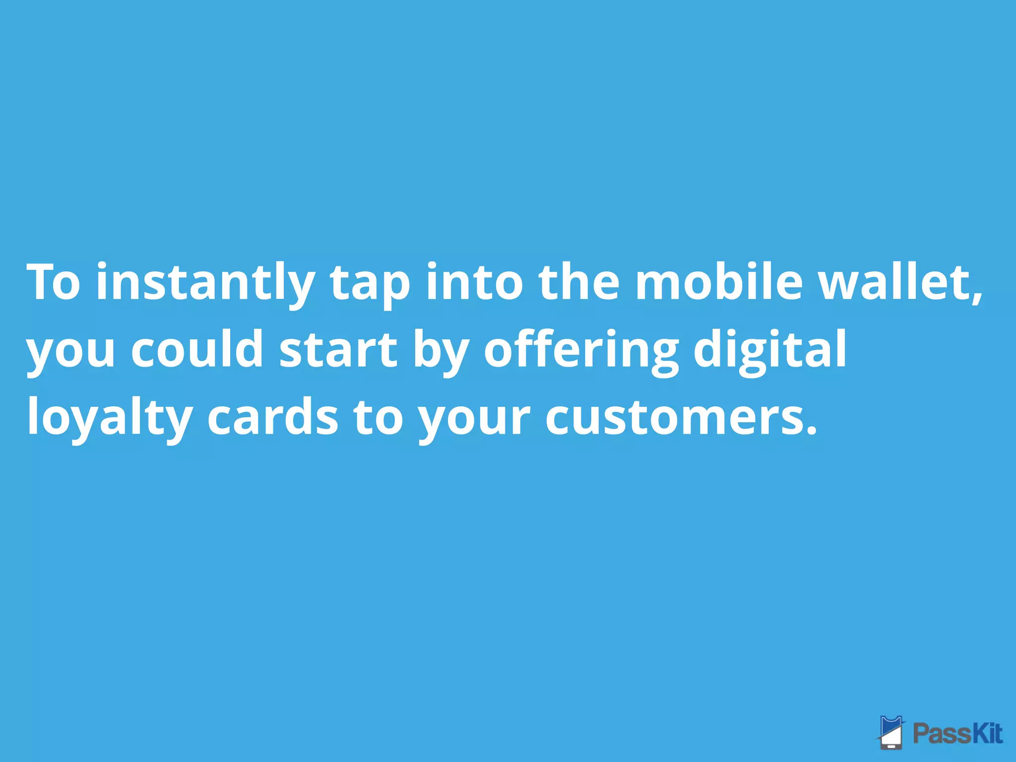 To instantly tap into the mobile wallet,
you could start by oﬀering digital
loyalty cards to your customers.
 