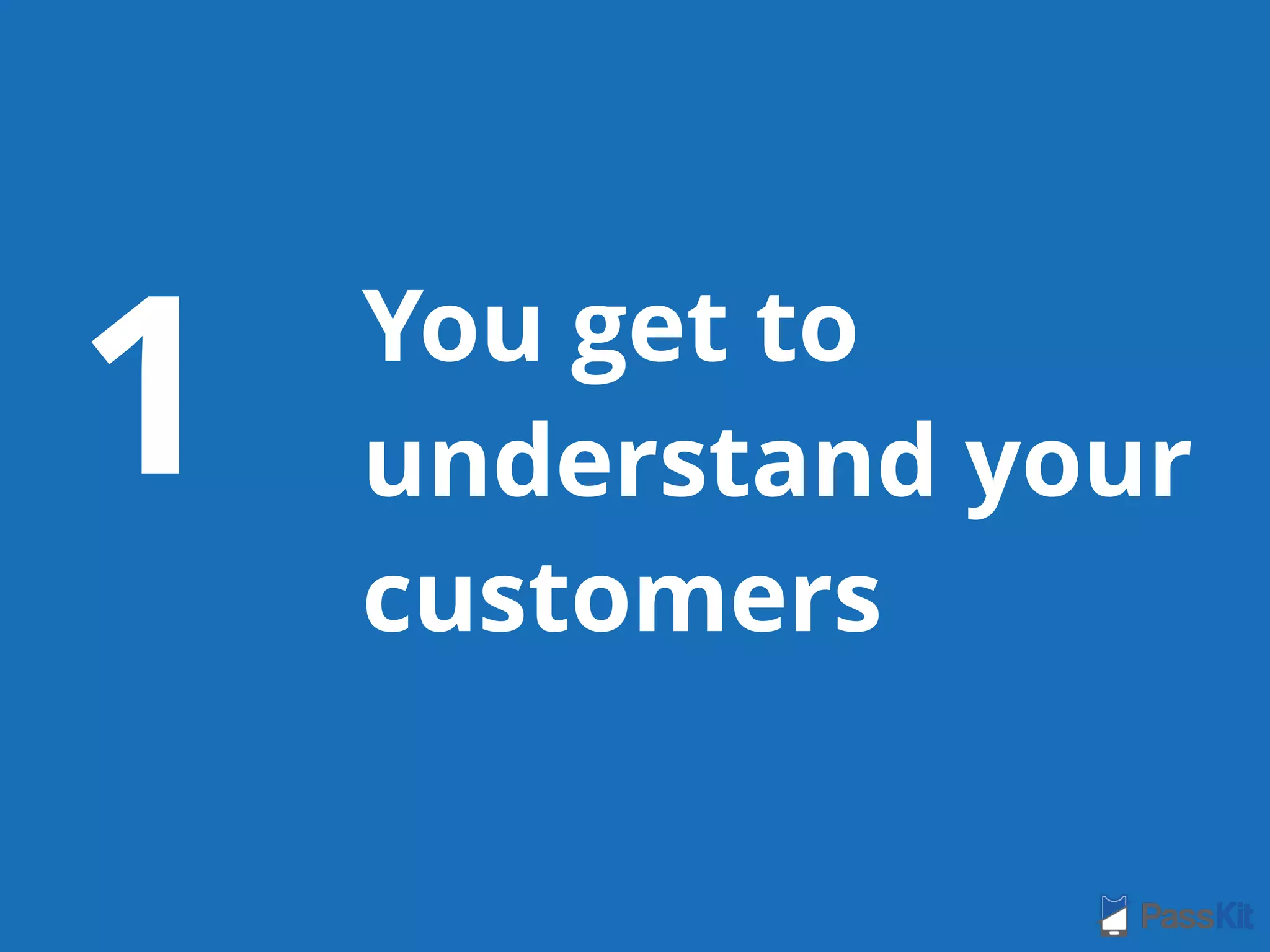 You get to
understand your
customers
1
 
