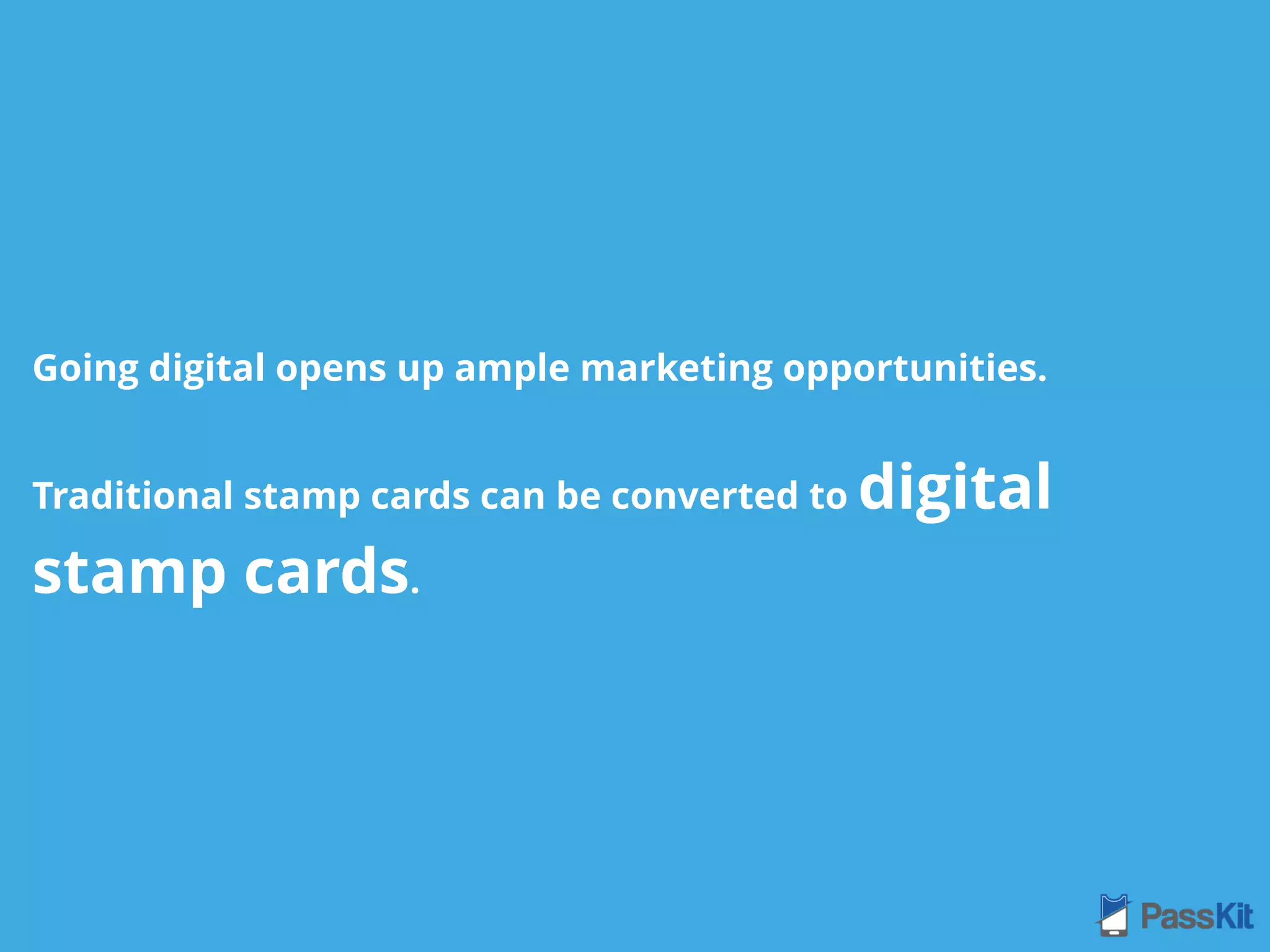 Going digital opens up ample marketing opportunities.
Traditional stamp cards can be converted to digital
stamp cards.
 