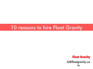 10 reasons to hire Float Gravity Float Gravity [email_address] 