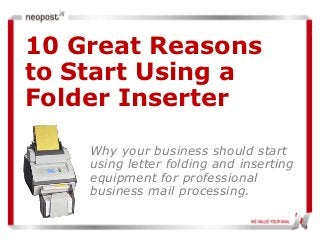 10 Great Reasons
to Start Using a
Folder Inserter

    Why your business should start
    using letter folding and inserting
    equipment for professional
    business mail processing.
 