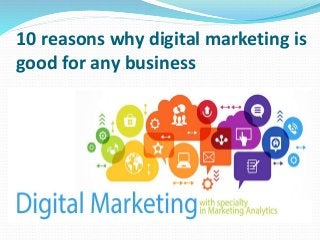 10 reasons why digital marketing is
good for any business
 