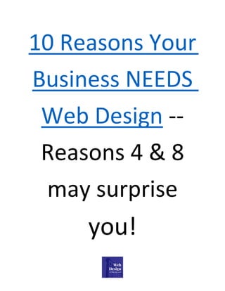 10 Reasons Your
Business NEEDS
Web Design --
Reasons 4 & 8
may surprise
you!
 