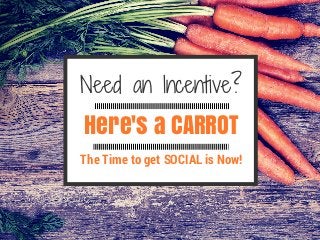 Here's a CARROT
Need an Incentive?
The Time to get SOCIAL is Now!
 