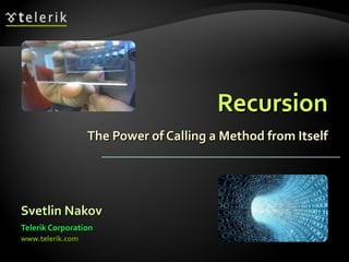 RecursionRecursion
The Power of Calling a Method from ItselfThe Power of Calling a Method from Itself
Svetlin NakovSvetlin Nakov
Telerik CorporationTelerik Corporation
www.telerik.comwww.telerik.com
 