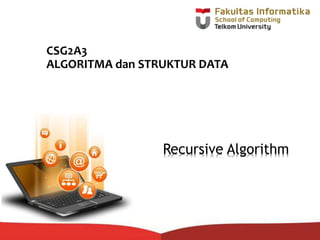 CSG2A3
ALGORITMA dan STRUKTUR DATA
Recursive Algorithm
 