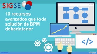 10 recursos
avanzados que toda
solución de BPM
deberíatener
www.softexpert.es
 