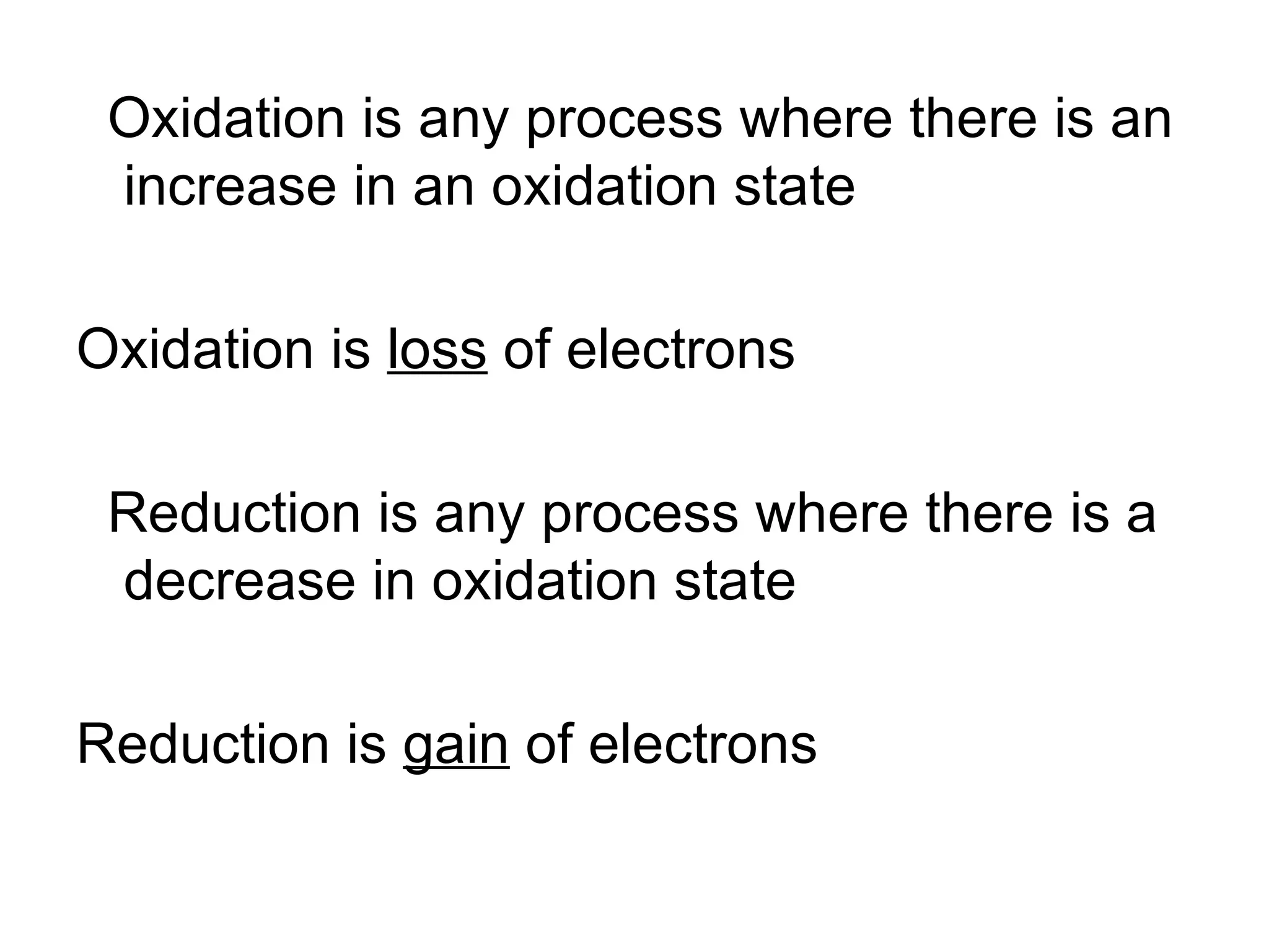 Oxidation is any process where there is an increase in an oxidation state Oxidation is  loss  of electrons Reduction is any process where there is a decrease in oxidation state Reduction is  gain  of electrons 
