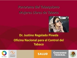 Panorama del TabaquismoMujeres Libres de Tabaco Dr. Justino Regalado Pineda Oficina Nacional para el Control del Tabaco 