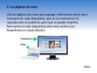 9- Las páginas de notas
Usa las páginas de notas para agregar información extra, pero
necesaria en cada dispositiva, que no se mostrará en la
reproducción al auditorio, pero que se puede imprimir.
Para verlas en esta diapositiva abre este archivo con
PowerPoint en modo Edición.
Reglas
 