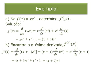 Exemplo
a) Se f ( x ) =   xe   x
                           , determine   f ′( x) .
Solução:




                                              (n)
b) Encontre a n-ésima derivada, f                   ( x)
 