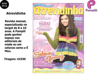 Atrevidinha Revista mensal, especializada no target de 8 a 10 anos. A Pampili pode ganhar espaço nos editoriais de moda ou em colunas como a É Meu. Tiragem: 41930 