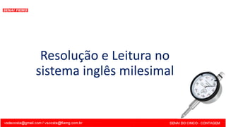 Resolução e Leitura no
sistema inglês milesimal
 