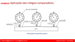 Verificação de superfícies planas
Aplicações dos relógios comparadores
 