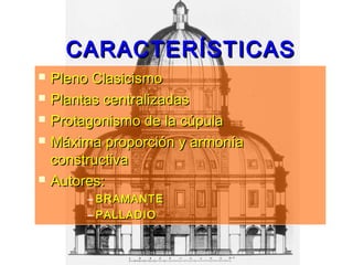  Pleno ClasicismoPleno Clasicismo
 Plantas centralizadasPlantas centralizadas
 Protagonismo de la cúpulaProtagonismo de la cúpula
 Máxima proporción y armoníaMáxima proporción y armonía
constructivaconstructiva
 Autores:Autores:
– BRAMANTEBRAMANTE
– PALLADIOPALLADIO
CARACTERÍSTICASCARACTERÍSTICAS
 