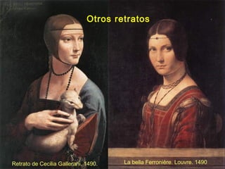 Otros retratos
Retrato de Cecilia Gallerani. 1490. La bella Ferronière. Louvre. 1490
 