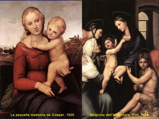 La pequeña madonna de Cowper. 1505 Madonna dell’Impannata. Pitti. 1514
 