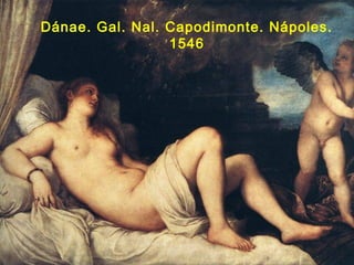 Dánae. Gal. Nal. Capodimonte. Nápoles.
1546
 