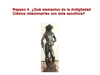 Repaso 4. ¿Qué elementos de la AntigüedadRepaso 4. ¿Qué elementos de la Antigüedad
Clásica relacionarías con esta escultura?Clásica relacionarías con esta escultura?
 