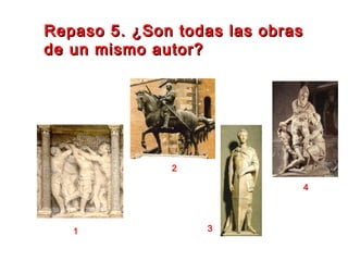 Repaso 5. ¿Son todas las obrasRepaso 5. ¿Son todas las obras
de un mismo autor?de un mismo autor?
1
2
3
4
 