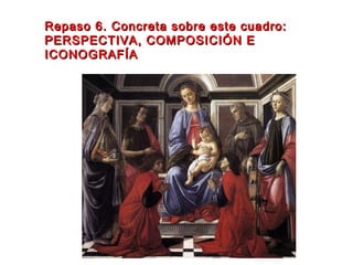 Repaso 6. Concreta sobre este cuadro:Repaso 6. Concreta sobre este cuadro:
PERSPECTIVA, COMPOSICIÓN EPERSPECTIVA, COMPOSICIÓN E
ICONOGRAFÍAICONOGRAFÍA
 