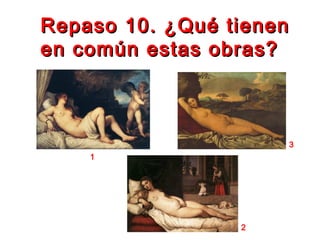 Repaso 10. ¿Qué tienenRepaso 10. ¿Qué tienen
en común estas obras?en común estas obras?
1
2
3
 