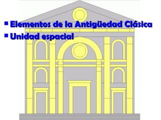  Elementos de la Antigüedad ClásicaElementos de la Antigüedad Clásica
 Unidad espacialUnidad espacial
 