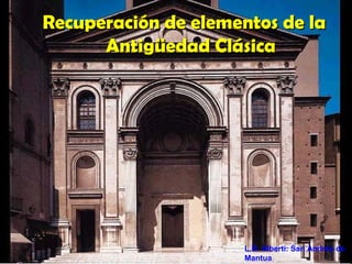 Recuperación de elementos de laRecuperación de elementos de la
Antigüedad ClásicaAntigüedad Clásica
L.B. Alberti: San Andrés de
Mantua
 