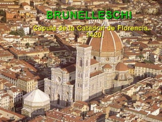 BRUNELLESCHIBRUNELLESCHI
Cúpula de la Catedral de Florencia.Cúpula de la Catedral de Florencia.
1420.1420.
 