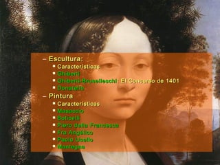 – Escultura:Escultura:
 CaracterísticasCaracterísticas
 GhibertiGhiberti
 Ghiberti-BrunelleschiGhiberti-Brunelleschi : El Concurso de 1401: El Concurso de 1401
 DonatelloDonatello
– PinturaPintura
 CaracterísticasCaracterísticas
 MasaccioMasaccio
 BoticelliBoticelli
 Piero della FrancescaPiero della Francesca
 Fra AngélicoFra Angélico
 Paolo UcelloPaolo Ucello
 MantegnaMantegna
 