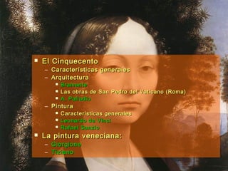  El CinquecentoEl Cinquecento
– Características generalesCaracterísticas generales
– ArquitecturaArquitectura
 BramanteBramante
 Las obras de San Pedro del Vaticano (Roma)Las obras de San Pedro del Vaticano (Roma)
 A. PalladioA. Palladio
– PinturaPintura
 Características generalesCaracterísticas generales
 Leonardo da VinciLeonardo da Vinci
 Rafael SanzioRafael Sanzio
 La pintura veneciana:La pintura veneciana:
– GiorgioneGiorgione
– TizianoTiziano
 