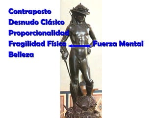 ContrapostoContraposto
Desnudo ClásicoDesnudo Clásico
ProporcionalidadProporcionalidad
Fragilidad FísicaFragilidad Física Fuerza MentalFuerza Mental
BellezaBelleza
 