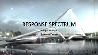 RESPONSE SPECTRUM
Bridges Division
Bureau of Design
 