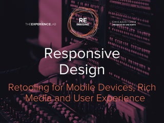 Responsive 
Design 
Retooling for Mobile Devices, Rich 
Media and User Experience 
 