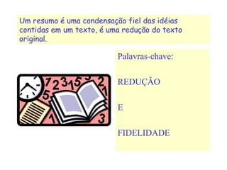 Palavras-chave:
REDUÇÂO
E
FIDELIDADE
Um resumo é uma condensação fiel das idéias
contidas em um texto, é uma redução do texto
original.
 