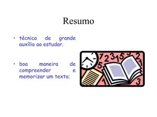 Resumo
• técnica de grande
auxílio ao estudar.
• boa maneira de
compreender e
memorizar um texto;
 