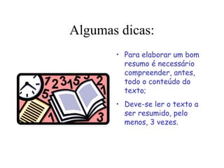 Algumas dicas:
• Para elaborar um bom
resumo é necessário
compreender, antes,
todo o conteúdo do
texto;
• Deve-se ler o texto a
ser resumido, pelo
menos, 3 vezes.
 