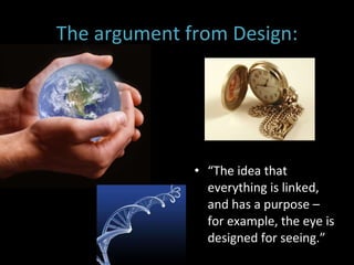 The argument from Design: “ The idea that everything is linked, and has a purpose – for example, the eye is designed for seeing.”  